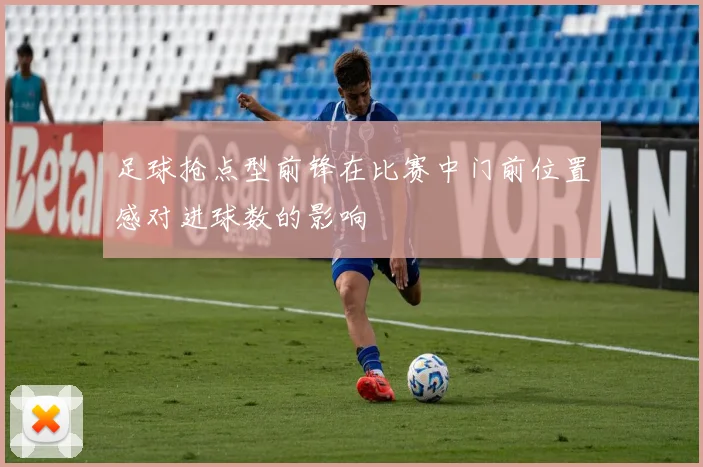 足球抢点型前锋在比赛中门前位置感对进球数的影响