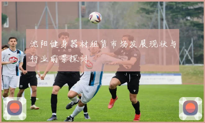 沈阳健身器材租赁市场发展现状与行业前景探讨