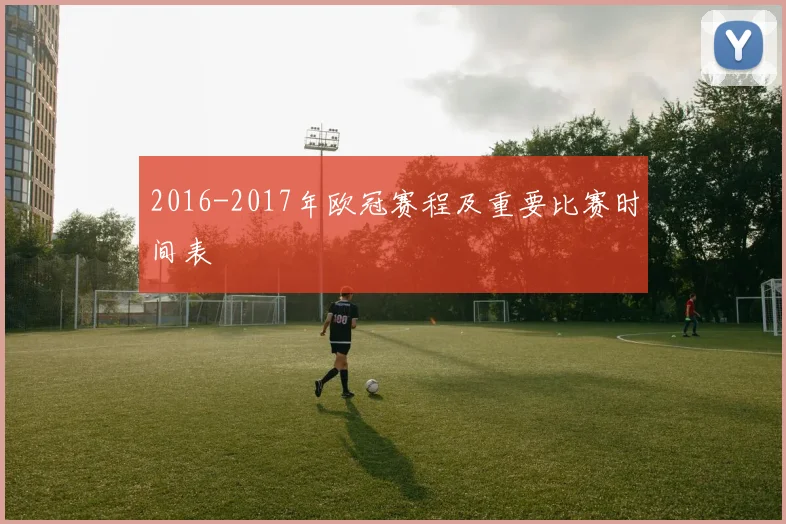 2016-2017年欧冠赛程及重要比赛时间表