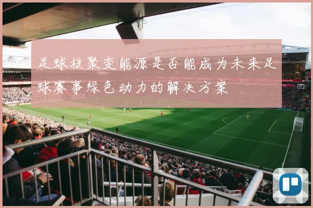 足球核聚变能源是否能成为未来足球赛事绿色动力的解决方案