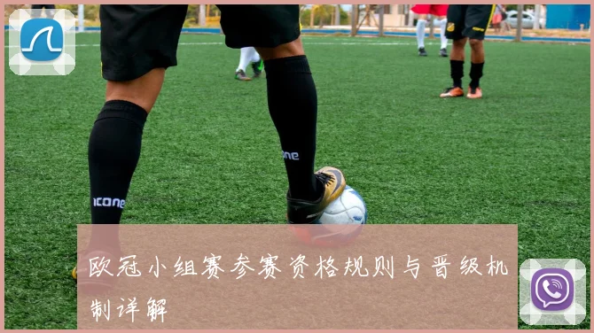欧冠小组赛参赛资格规则与晋级机制详解