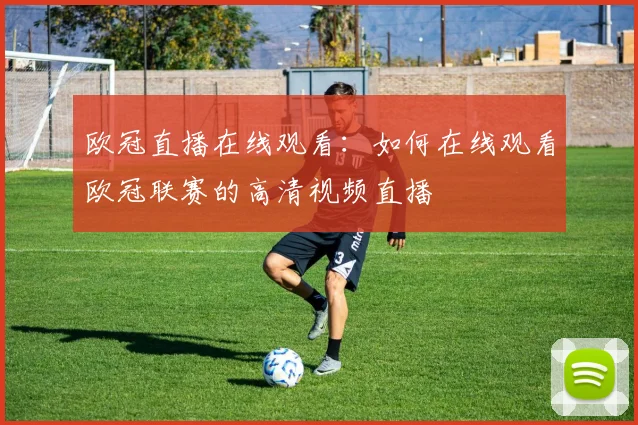 欧冠直播在线观看：如何在线观看欧冠联赛的高清视频直播