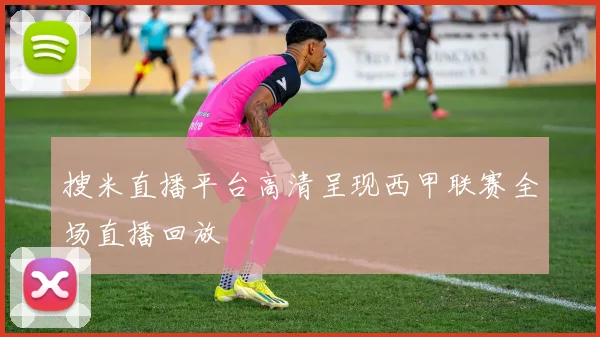 搜米直播平台高清呈现西甲联赛全场直播回放