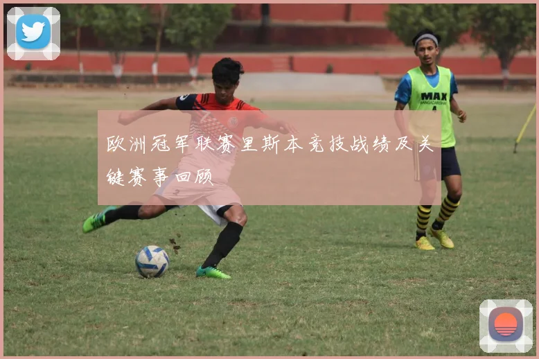 欧洲冠军联赛里斯本竞技战绩及关键赛事回顾