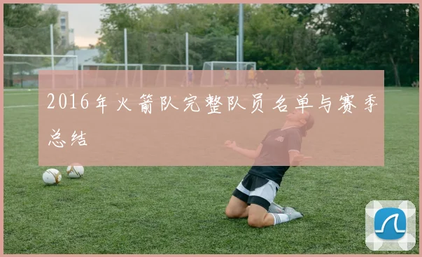 2016年火箭队完整队员名单与赛季总结