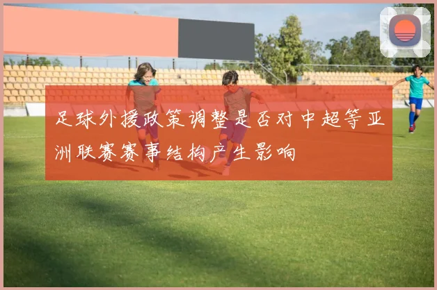 足球外援政策调整是否对中超等亚洲联赛赛事结构产生影响
