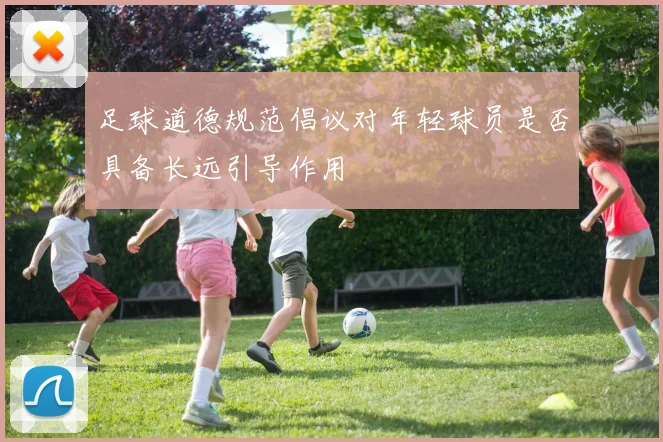 足球道德规范倡议对年轻球员是否具备长远引导作用