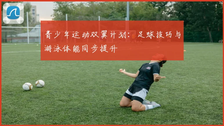 青少年运动双翼计划：足球技巧与游泳体能同步提升