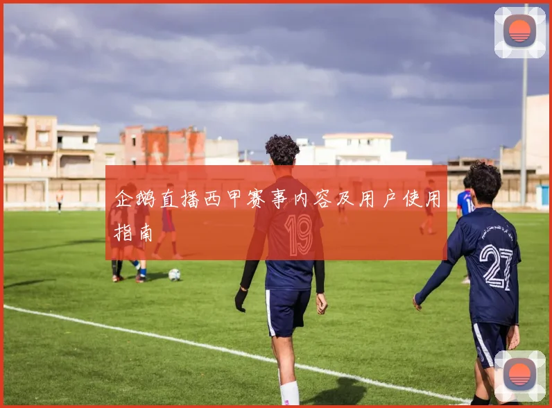 企鹅直播西甲赛事内容及用户使用指南