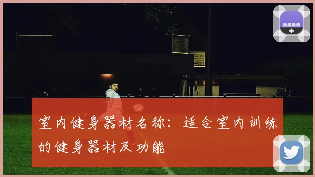 室内健身器材名称：适合室内训练的健身器材及功能